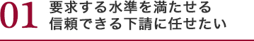 要求する水準を 満たせる信頼できる下請に任せたい