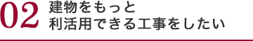 建物をもっと利活用できる工事をしたい